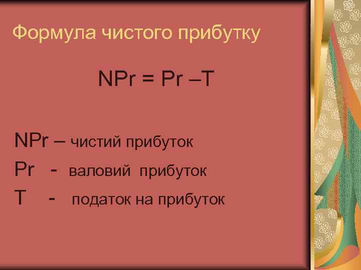 Формула чистого прибутку NPr = Pr –T NPr – чистий прибуток Pr - валовий