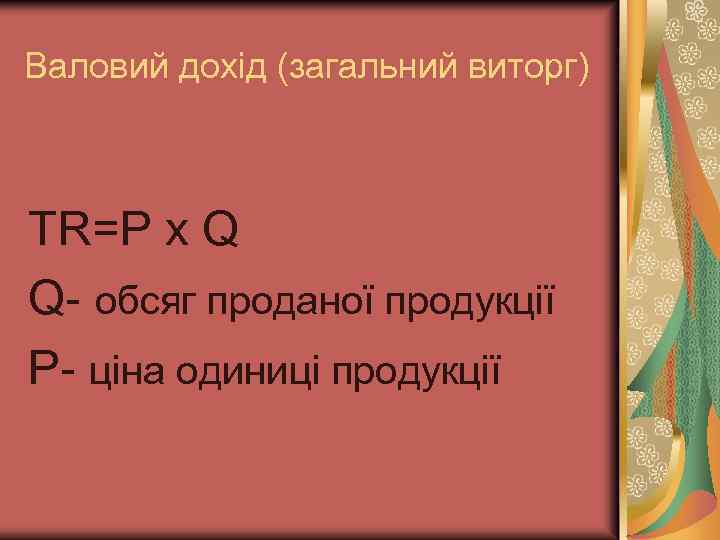 Валовий дохід (загальний виторг) TR=P x Q Q- обсяг проданої продукції P- ціна одиниці