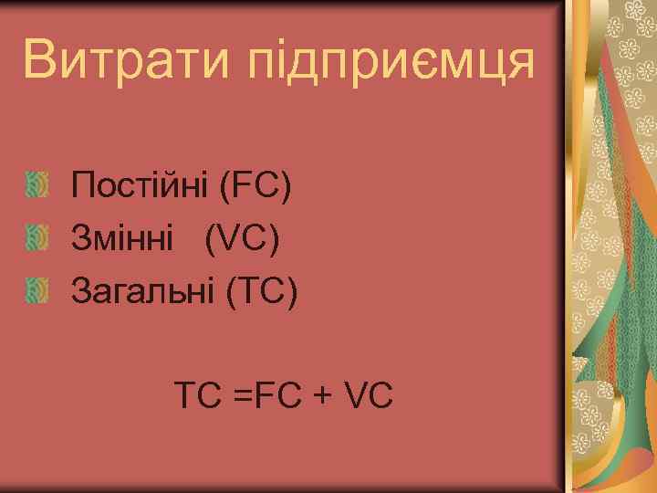 Витрати підприємця Постійні (FC) Змінні (VC) Загальні (TC) TC =FC + VC 