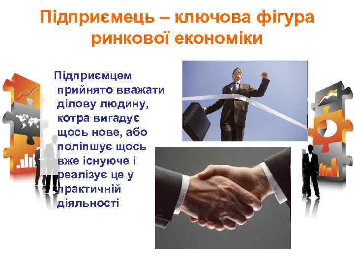 Підприємець – ключова фігура ринкової економіки Підприємцем прийнято вважати ділову людину, котра вигадує щось