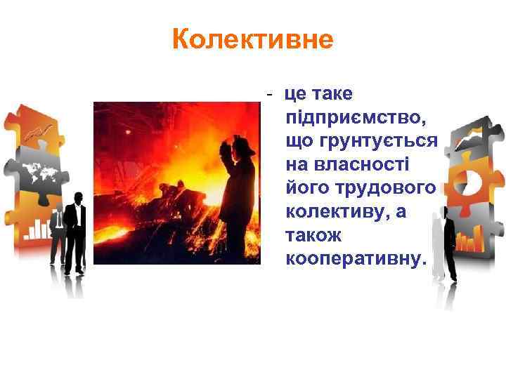 Колективне - це таке підприємство, що грунтується на власності його трудового колективу, а також