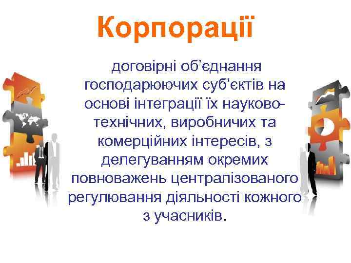 Корпорації договірні об’єднання господарюючих суб’єктів на основі інтеграції їх науковотехнічних, виробничих та комерційних інтересів,