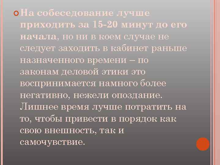  На собеседование лучше приходить за 15 -20 минут до его начала, но ни