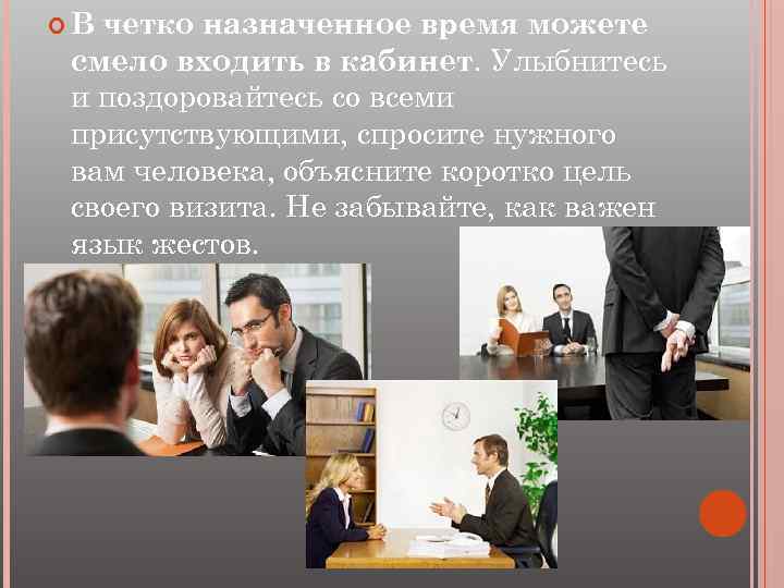  В четко назначенное время можете смело входить в кабинет. Улыбнитесь и поздоровайтесь со