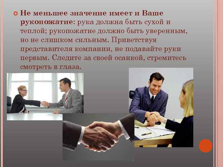  Не меньшее значение имеет и Ваше рукопожатие: рука должна быть сухой и теплой;