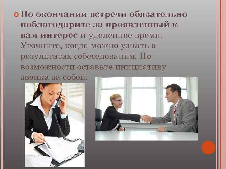  По окончании встречи обязательно поблагодарите за проявленный к вам интерес и уделенное время.