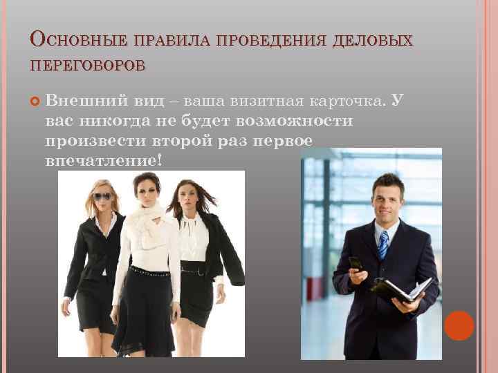 ОСНОВНЫЕ ПРАВИЛА ПРОВЕДЕНИЯ ДЕЛОВЫХ ПЕРЕГОВОРОВ Внешний вид – ваша визитная карточка. У вас никогда