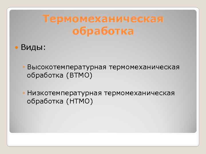 Термомеханическая обработка Виды: ◦ Высокотемпературная термомеханическая обработка (ВТМО) ◦ Низкотемпературная термомеханическая обработка (НТМО) 