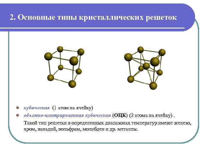 2. Основные типы кристаллических решеток кубическая (1 атом на ячейку) l объемно-центрированная кубическая (ОЦК)