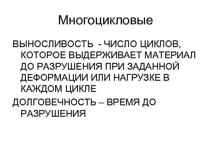 Многоцикловые ВЫНОСЛИВОСТЬ - ЧИСЛО ЦИКЛОВ, КОТОРОЕ ВЫДЕРЖИВАЕТ МАТЕРИАЛ ДО РАЗРУШЕНИЯ ПРИ ЗАДАННОЙ ДЕФОРМАЦИИ ИЛИ