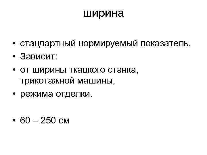 ширина • стандартный нормируемый показатель. • Зависит: • от ширины ткацкого станка, трикотажной машины,