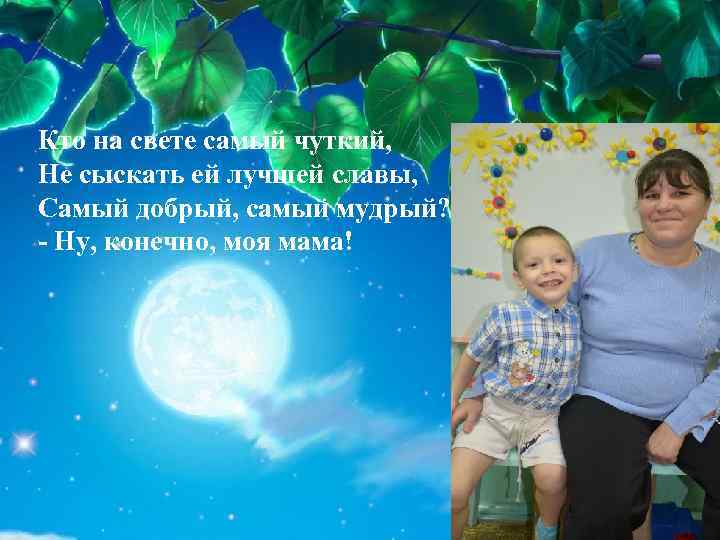 Кто на свете самый чуткий, Не сыскать ей лучшей славы, Самый добрый, самый мудрый?