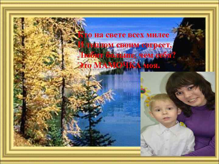 Кто на свете всех милее И теплом своим согреет, Любит больше, чем себя? Это