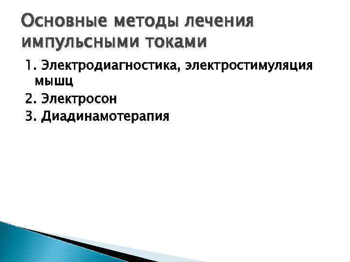 Основные методы лечения импульсными токами 1. Электродиагностика, электростимуляция мышц 2. Электросон 3. Диадинамотерапия 