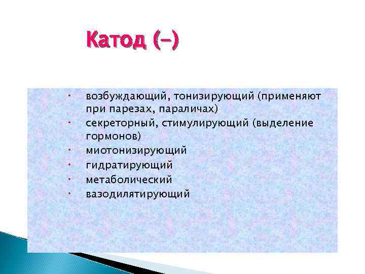 Катод (-) возбуждающий, тонизирующий (применяют при парезах, параличах) секреторный, стимулирующий (выделение гормонов) миотонизирующий гидратирующий