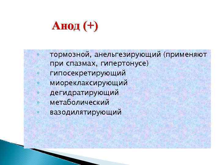 Анод (+) ◦ ◦ ◦ тормозной, анельгезирующий (применяют при спазмах, гипертонусе) гипосекретирующий миореклаксирующий дегидратирующий