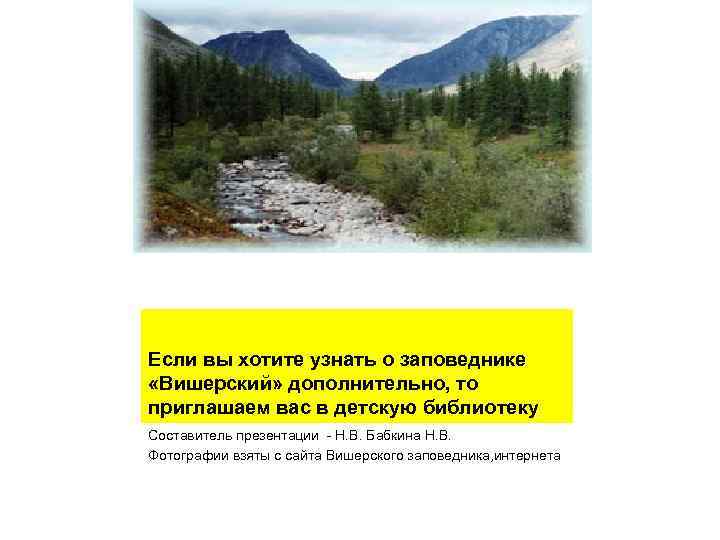 Если вы хотите узнать о заповеднике «Вишерский» дополнительно, то приглашаем вас в детскую библиотеку