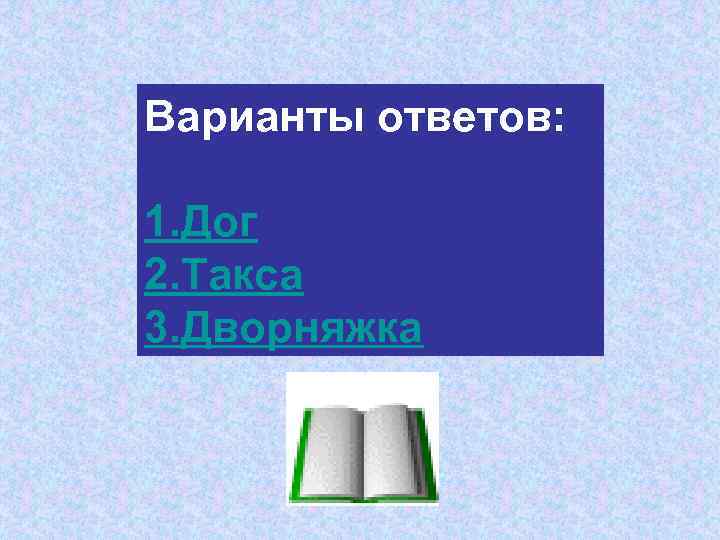 Варианты ответов: 1. Дог 2. Такса 3. Дворняжка 