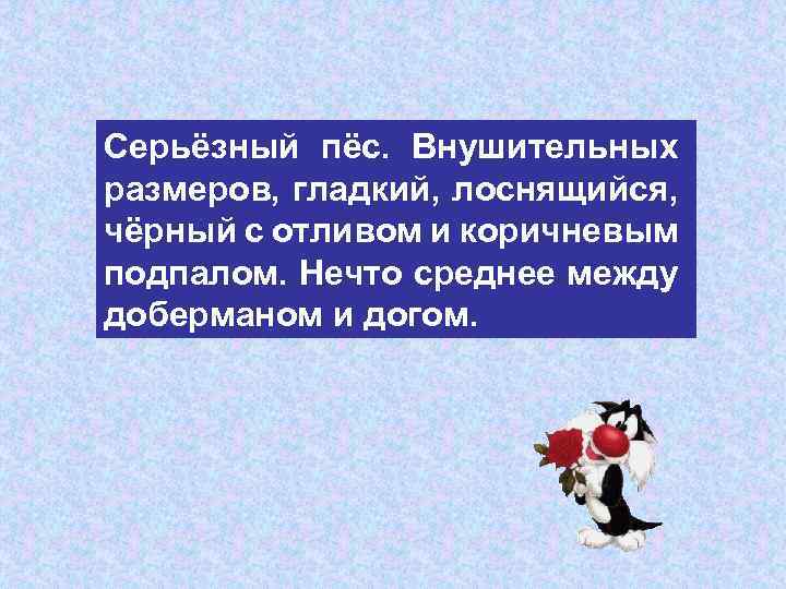 Серьёзный пёс. Внушительных размеров, гладкий, лоснящийся, чёрный с отливом и коричневым подпалом. Нечто среднее