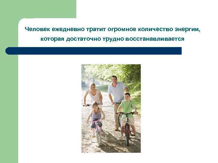 Человек ежедневно тратит огромное количество энергии, которая достаточно трудно восстанавливается 