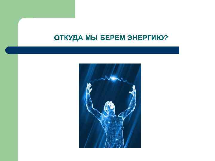 ОТКУДА МЫ БЕРЕМ ЭНЕРГИЮ? 