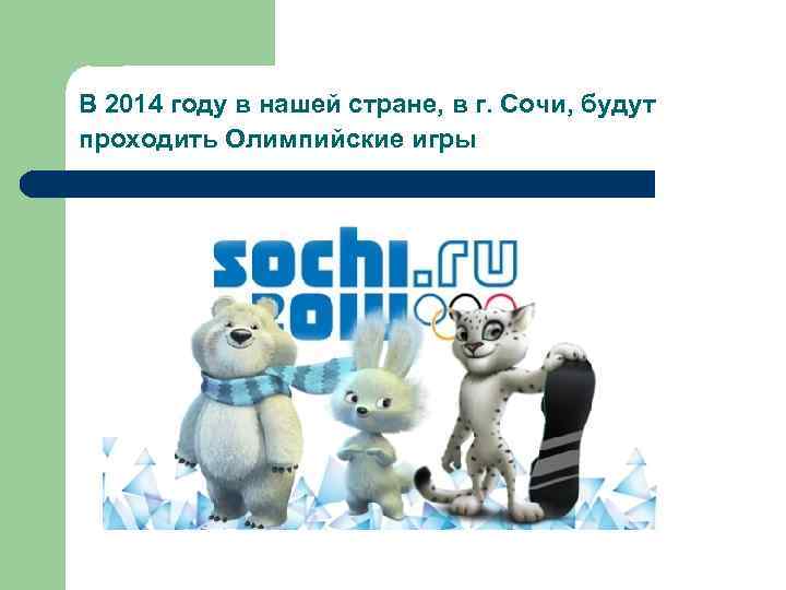 В 2014 году в нашей стране, в г. Сочи, будут проходить Олимпийские игры 