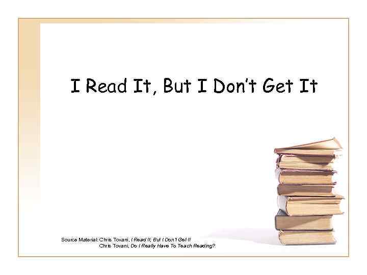 I Read It, But I Don’t Get It Source Material: Chris Tovani, I Read