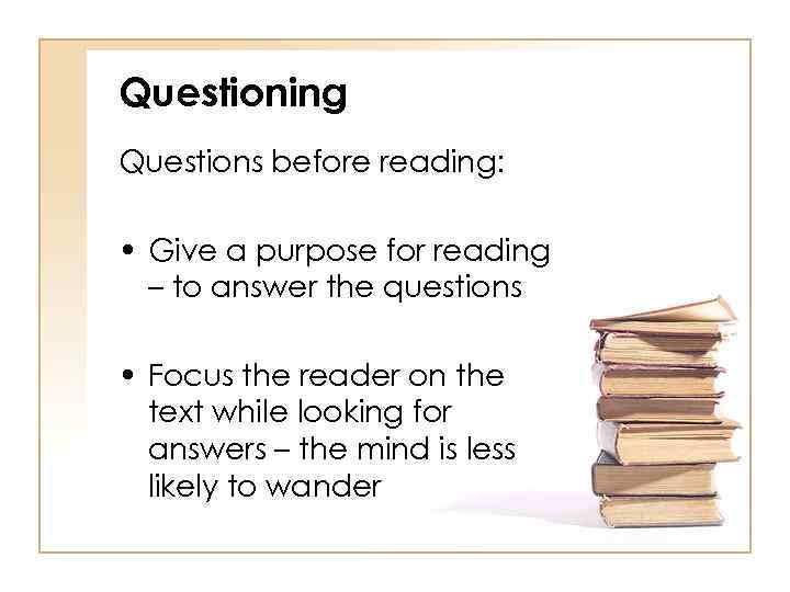 Questioning Questions before reading: • Give a purpose for reading – to answer the
