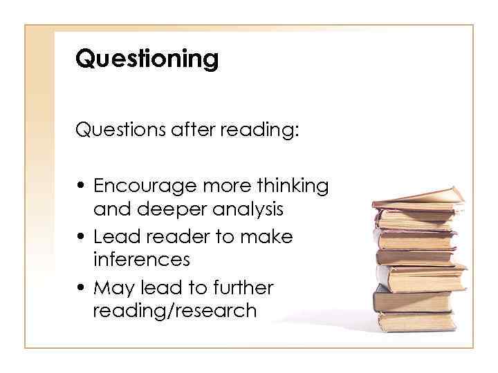 Questioning Questions after reading: • Encourage more thinking and deeper analysis • Lead reader