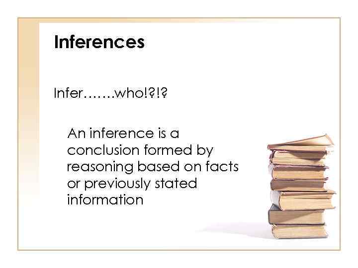 Inferences Infer……. who!? !? An inference is a conclusion formed by reasoning based on