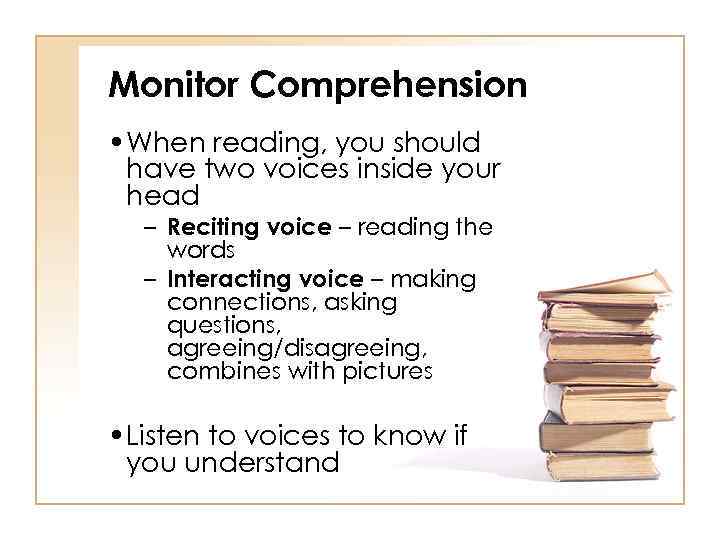 Monitor Comprehension • When reading, you should have two voices inside your head –