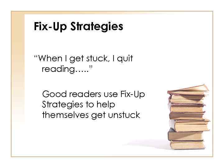 Fix-Up Strategies “When I get stuck, I quit reading…. . ” Good readers use