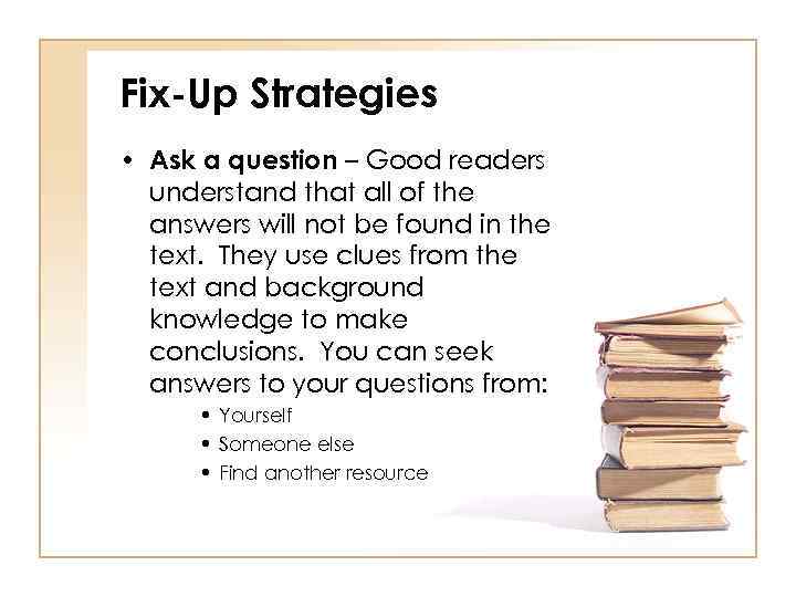 Fix-Up Strategies • Ask a question – Good readers understand that all of the