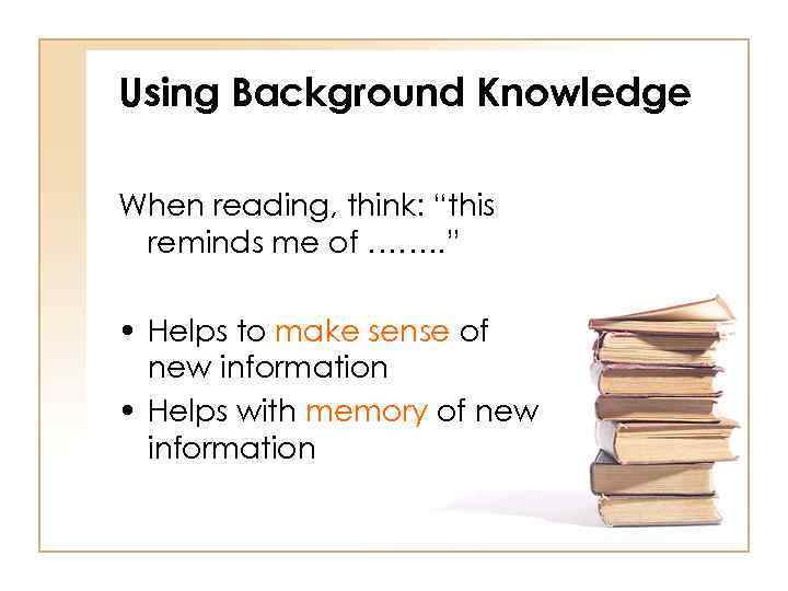 Using Background Knowledge When reading, think: “this reminds me of ……. . ” •