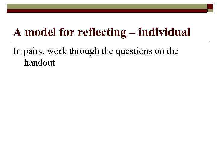 A model for reflecting – individual In pairs, work through the questions on the