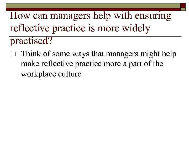 How can managers help with ensuring reflective practice is more widely practised? Think of