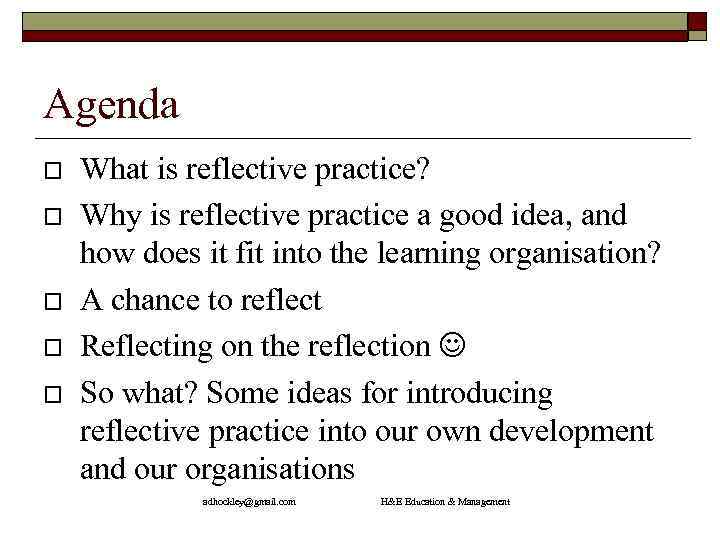 Agenda What is reflective practice? Why is reflective practice a good idea, and how