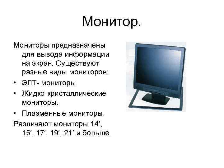 Мониторы предназначены для вывода информации на экран. Существуют разные виды мониторов: • ЭЛТ- мониторы.