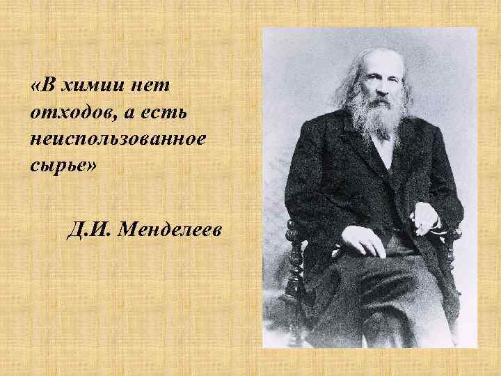  «В химии нет отходов, а есть неиспользованное сырье» Д. И. Менделеев 