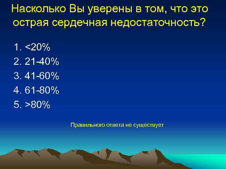 Насколько Вы уверены в том, что это острая сердечная недостаточность? 1. <20% 2. 21