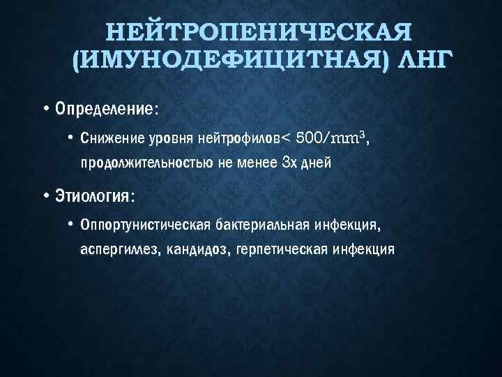 НЕЙТРОПЕНИЧЕСКАЯ (ИМУНОДЕФИЦИТНАЯ) ЛНГ • Определение: • Снижение уровня нейтрофилов< 500/mm 3, продолжительностью не менее
