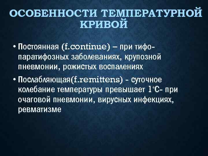 ОСОБЕННОСТИ ТЕМПЕРАТУРНОЙ КРИВОЙ • Постоянная (f. continue) – при тифопаратифозных заболеваниях, крупозной пневмонии, рожистых