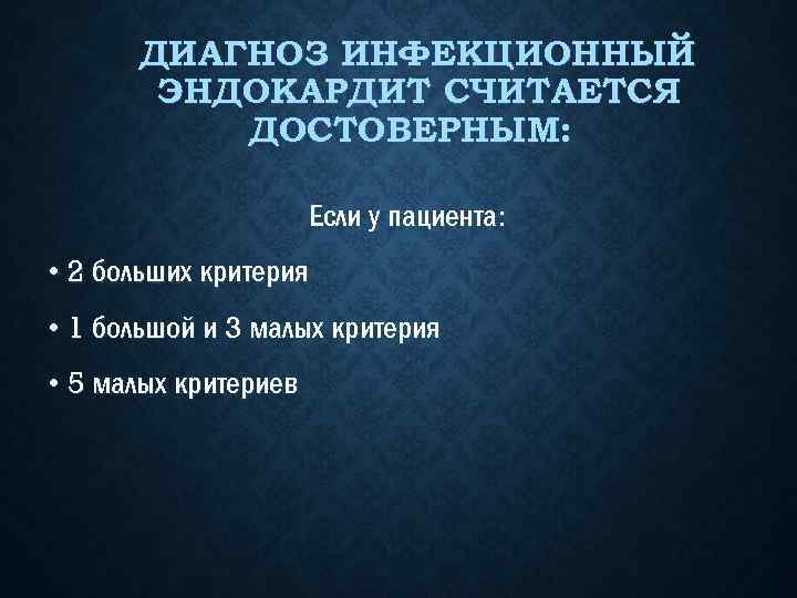 ДИАГНОЗ ИНФЕКЦИОННЫЙ ЭНДОКАРДИТ СЧИТАЕТСЯ ДОСТОВЕРНЫМ: Если у пациента: • 2 больших критерия • 1
