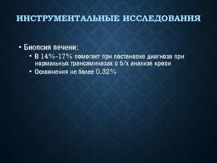 ИНСТРУМЕНТАЛЬНЫЕ ИССЛЕДОВАНИЯ • Биопсия печени: • В 14%-17% помогает при постановке диагноза при нормальных