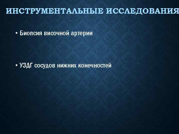 ИНСТРУМЕНТАЛЬНЫЕ ИССЛЕДОВАНИЯ • Биопсия височной артерии • УЗДГ сосудов нижних конечностей 