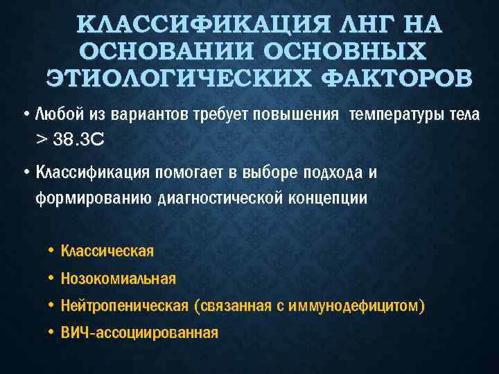 КЛАССИФИКАЦИЯ ЛНГ НА ОСНОВАНИИ ОСНОВНЫХ ЭТИОЛОГИЧЕСКИХ ФАКТОРОВ • Любой из вариантов требует повышения температуры
