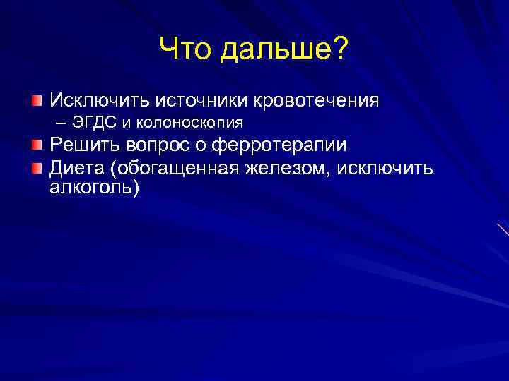 Что дальше? Исключить источники кровотечения – ЭГДС и колоноскопия Решить вопрос о ферротерапии Диета