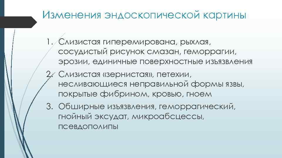 Изменения эндоскопической картины 1. Слизистая гиперемирована, рыхлая, сосудистый рисунок смазан, геморрагии, эрозии, единичные поверхностные
