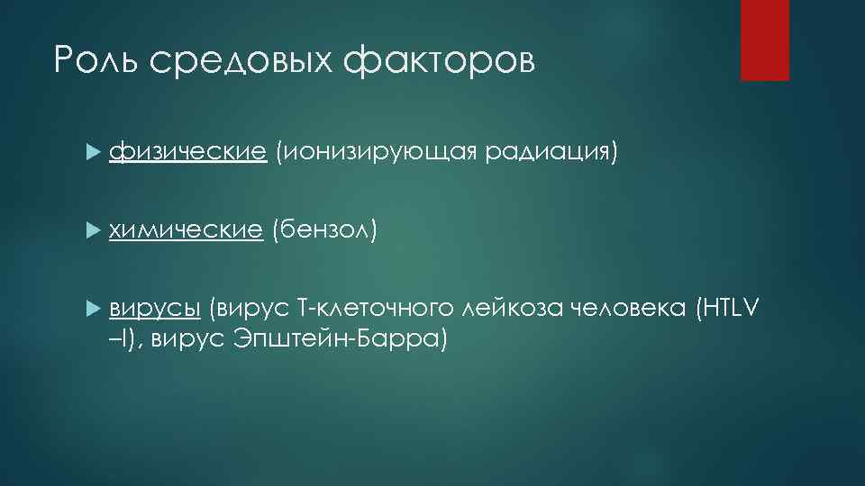 Роль средовых факторов физические (ионизирующая радиация) химические (бензол) вирусы (вирус Т-клеточного лейкоза человека (НTLV