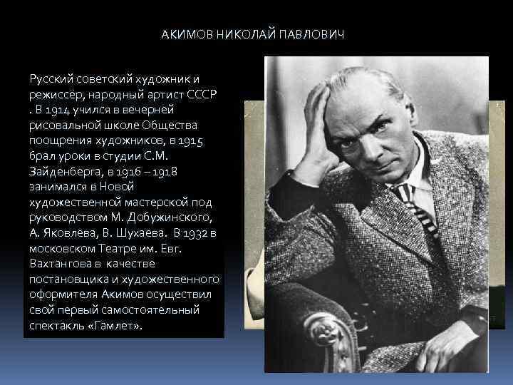 АКИМОВ НИКОЛАЙ ПАВЛОВИЧ Русский советский художник и режиссёр, народный артист СССР. В 1914 учился